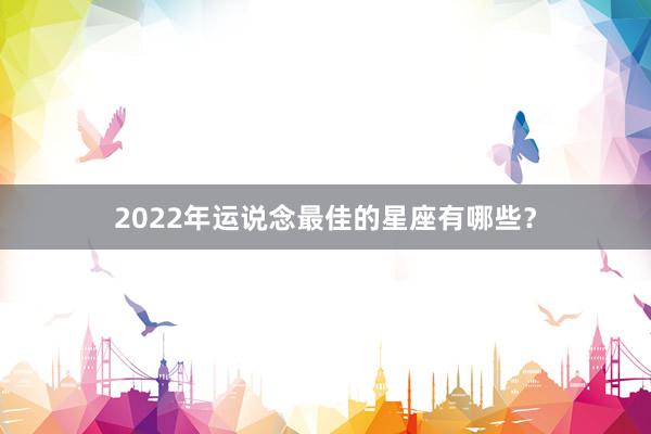 2022年运说念最佳的星座有哪些？